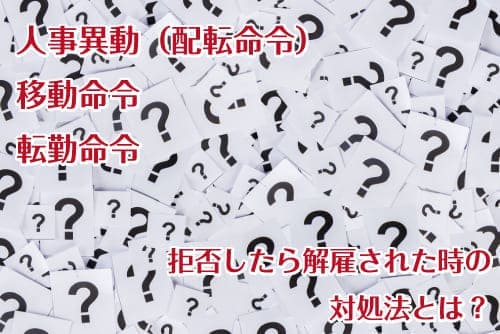 人事異動 配転命令 異動命令 転勤命令を拒否したら解雇された 対処法は 労働問題の窓口