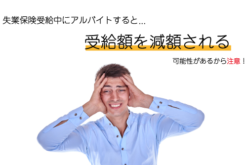 失業保険受給中にアルバイトすると受給額を減額される可能性があるから注意！ | 労働問題の窓口