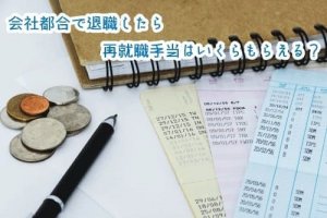会社都合で退職したら再就職手当はいくらもらえる？