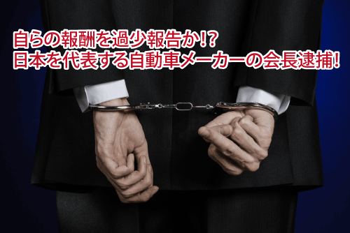 自らの報酬を過少報告か！？日本を代表する自動車メーカーの会長逮捕！