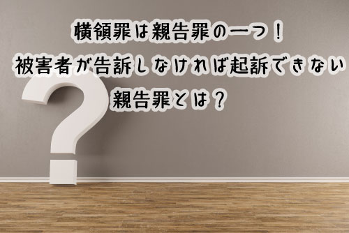 横領罪は親告罪の一つ 被害者が告訴しなければ起訴できない親告罪とは 労働問題の窓口