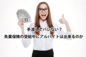 手渡しでバレない？失業保険の受給中にアルバイトはできるのか