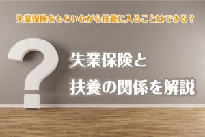失業保険をもらいながら扶養に入ることはできる？失業保険と扶養の関係を解説