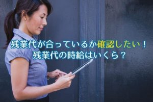 残業があっているのか確認したい！残業代の時給はいくら？