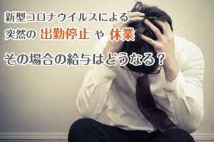 新型コロナウイルスによる突然の出勤停止や休業・・・その場合の給与はどうなる？