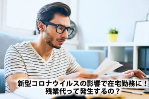 新型コロナウイルスの影響で在宅勤務に！残業代って発生するの？
