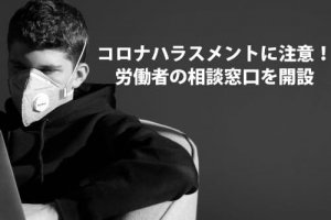 コロナハラスメントに注意！労働者の相談窓口を開設
