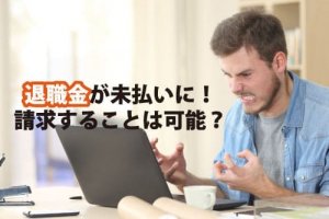 退職金が未払いに！請求することは可能？