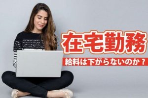 在宅勤務をするのはいいけど給料は下がらないのか